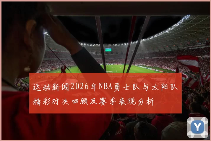 运动新闻2026年NBA勇士队与太阳队精彩对决回顾及赛季表现分析